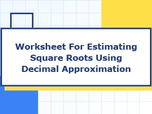 Worksheet for Estimating Square Roots Using Decimal Approximations
