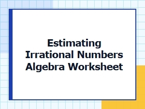 Algebra Worksheets for Estimating Irrational Radicals